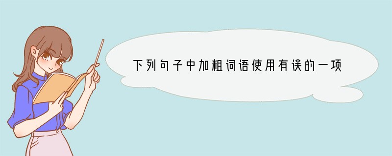 下列句子中加粗词语使用有误的一项是[]A．现代社会信息日新月异，人们越来越重视
